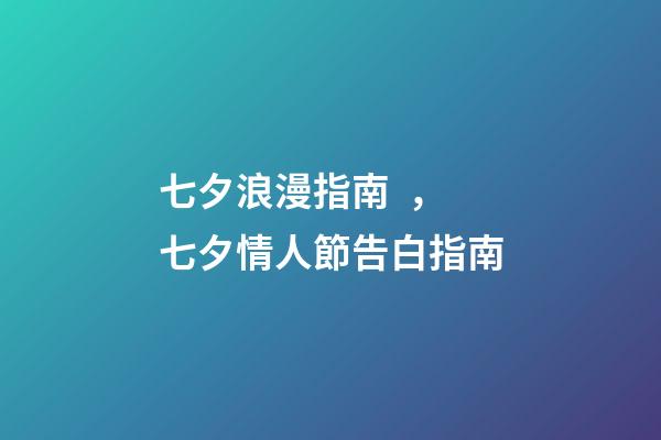 七夕浪漫指南，七夕情人節告白指南-第1張-觀點-玄機派